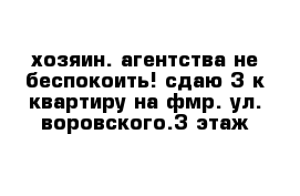 хозяин. агентства не беспокоить! сдаю 3-к квартиру на фмр. ул. воровского.3 этаж